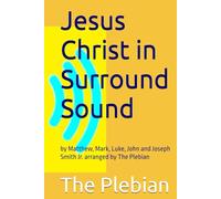 Jesus Christ in Surround Sound: by Matthew, Mark, Luke, John and Joseph Smith Jr. arranged by The Plebian