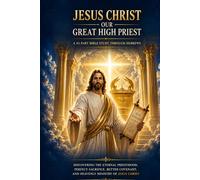 JESUS CHRIST OUR GREAT HIGH PRIEST: A 43-Part Bible Study Through Hebrews: Discovering the Eternal Priesthood, Perfect Sacrifice, Better Covenant, and ... Spiritual Growth, and Bible Study Series)