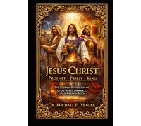 JESUS CHRIST: PROPHET, PRIEST, AND KING: The Eternal Revelation of God’s Word, Sacrifice, and Sovereign Reign