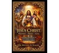 JESUS CHRIST: PROPHET, PRIEST, AND KING: The Eternal Revelation of God’s Word, Sacrifice, and Sovereign Reign