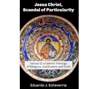 Jesus Christ, Scandal of Particularity: Vatican II, a Catholic Theology of Religions, Justification, and Truth