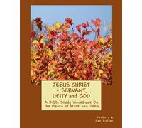 Jesus Christ -- Servant, Deity and God: A Bible Study WorkBook on the Books of Mark and John