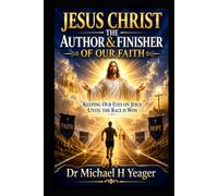 JESUS CHRIST THE AUTHOR & FINISHER OF OUR FAITH: Keeping Our Eyes on Jesus Until the Race Is Won