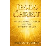 JESUS CHRIST: The Life, Power, Kingdom, and Call of the Son of God