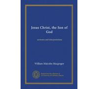 Jesus Christ, the Son of God: sermons and interpretations