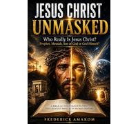 JESUS CHRIST UNMASKED: WHO REALLY IS JESUS CHRIST? Prophet, Messiah, Son of God, Creator or God Himself? (The Bible Truth Series)
