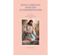 Jesus Christus war ein Außerirdischer: Fakten aus den geheimen Archiven der Kirche 5