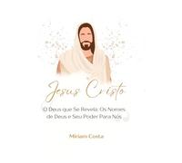 Jesus Cristo: O Deus que Se Revela: Os Nomes de Deus e Seu Poder Para Nós