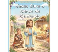Jesus Cura o Servo do Centurião: Um Milagre de Fé e Confiança | Histórias Bíblicas Infantis para Crianças