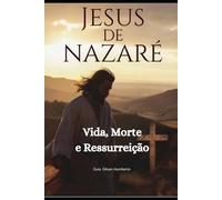 Jesus de Nazaré: Vida,morte e ressurreição