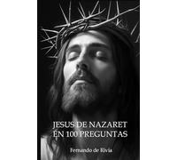 Jesús de Nazaret en 100 preguntas: 100 preguntas que iluminan su vida y su mensaje