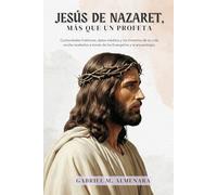 JESÚS DE NAZARET, más que un profeta: Curiosidades históricas, datos inéditos y los misterios de su vida oculta revelados a través de los Evangelios y la arqueología.