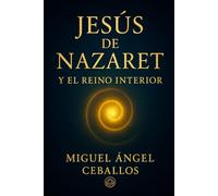 Jesús de Nazaret y el Reino interior: El mensaje original que cambió la historia (Enseñanzas de Jesús)