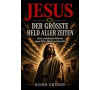 JESUS - DER GRÖSSTE HELD ALLER ZEITEN: Seine revolutionäre Wahrheit gegen Eliten, Macht und Kontrolle (Jesus - Die Revolution der Wahrheit)