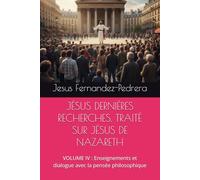 JÉSUS DERNIÈRES RECHERCHES. TRAITÉ SUR JÉSUS DE NAZARETH: VOLUME IV : Enseignements et dialogue avec la pensée philosophique (CATENA AUREA: La chaîne ... ininterrompue de Dieu jusqu’à aujourd’hui.)