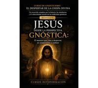 JESÚS DESDE LA PERSPECTIVA GNÓSTICA: CURSO DE GNOSTICISMO: EL DESPERTAR DE LA CHISPA DIVINA: Un recorrido completo por la historia, las enseñanzas y el conocimiento secreto de las tradiciones gnóstica