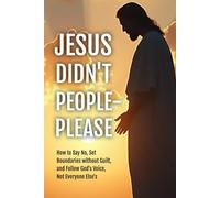 Jesus Didn't People-Please: How to Say No, Set Boundaries without Guilt, & Follow God's Voice, Not Everyone Else's