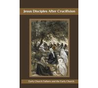 Jesus Disciples After Crucifixion: Early Church Fathers and the Early Church.