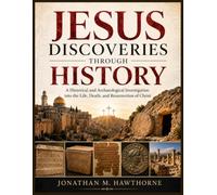 Jesus Discoveries Through History: A Historical and Archaeological Investigation into the Life, Death, and Resurrection of Christ