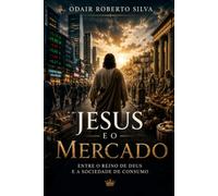 Jesus e o Mercado: Entre o Reino de Deus e a Sociedade de Consumo