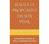 JESUS É O PROPÓSITO DA SUA VIDA.: Descobrindo a Missão da Alma e a Plenitude em Cristo