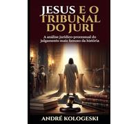 JESUS E O TRIBUNAL DO JÚRI: A análise jurídico-processual do julgamento mais famoso da história