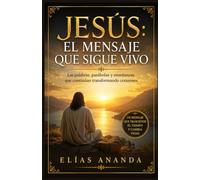 JESÚS: EL MENSAJE QUE SIGUE VIVO: Las palabras, parábolas y enseñanzas que continúan transformando corazones: 3 (JESÚS: VIDA, MENSAJE Y TRANSFORMACIÓN)