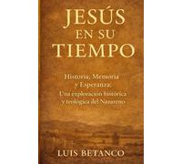 Jesús en su tiempo: Historia, memoria y esperanza: una exploración histórica y teológica del Nazareno