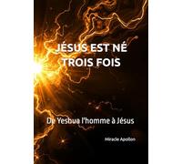 JÉSUS EST NÉ TROIS FOIS: De Yeshua l'homme à Jésus