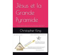 Jésus et la Grande Pyramide: Comment la géométrie simple fournit la toute première preuve mathématique de l'existence de Dieu, le chemin vers cette vérité, une prédiction et plus encore