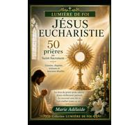 JÉSUS EUCHARISTIE: 50 prières au Saint Sacrément Litanies, chapelet, triduum et neuvaine détaillés