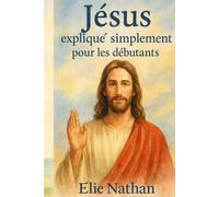 Jésus expliqué simplement pour les débutants : Comprendre qui est Jésus, ses paroles, ses actes et l’espérance qu’il offre - Guide clair et accessible ... est Jésus, ce qu’il a dit, ce qu’il a fait