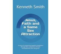 Jesus, Faith and a Same Sex Attraction: A story of conquering hopeless loneliness through the acceptance of God's unconditional love and grace