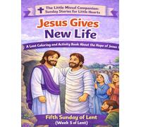 Jesus Gives Us New Life: Fifth Sunday of Lent (Week 5 of Lent) (The Little Missal Companion: Sunday Stories for Little Hearts)
