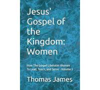 Jesus' Gospel of the Kingdom: Women: How The Gospel Liberates To Lead, Teach, and Serve - Volume 3