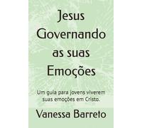 Jesus Governando as suas Emoções: Um guia para jovens viverem suas emoções em Cristo.