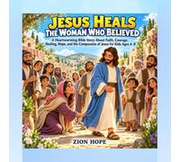 JESUS HEALS THE WOMAN WHO BELIEVED: A Heartwarming Bible Story About Faith, Courage, Healing, Hope, and the Compassion of Jesus for Kids Ages 4-8