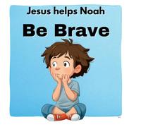 Jesus Helps Noah Be Brave: A Christian Children’s Book with Practical David and Goliath Bible Lesson; For Courage, Confidence and Overcoming Fear; For Ages 3 - 5, 6 - 8 (Jesus Helps Series)
