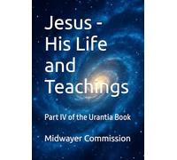 Jesus - His Life and Teachings: Part IV of the Urantia Book