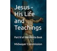 Jesus - His Life and Teachings: Part IV of the Urantia Book