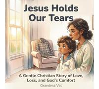 Jesus Holds Our Tears: A Gentle Christian Children’s Book About Grief, Loss, Faith, and God’s Comfort