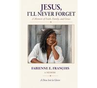 Jesus, I'll Never Forget: A Memoir of Faith, Family and Grace