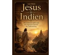 Jesus in Indien: Die verlorenen Jahre & die vergessene Sprache der Auferstehung