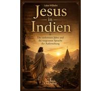 Jesus in Indien: Die verlorenen Jahre & die vergessene Sprache der Auferstehung