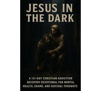 Jesus in the Dark: A 131-Day Christian Addiction Recovery Devotional for Mental Health, Shame, and Suicidal Thoughts
