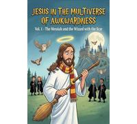 Jesus in the Multiverse of Awkwardness: Vol. 1 - The Messiah and the Wizard with the Scar