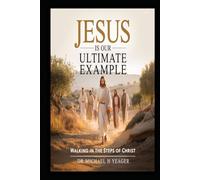 JESUS IS OUR ULTIMATE EXAMPLE: Walking In The Steps of Christ