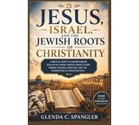 Jesus, Israel, and the Jewish Roots of Christianity: A Biblical Guide to Understanding Jesus in His Jewish Context, Israel's Story, Hebrew Culture, Scripture, and the Foundations of Christian Faith