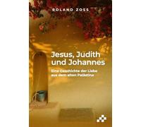 Jesus, Judith und Johannes: Eine Geschichte der Liebe aus dem alten Palästina