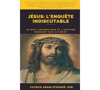JÉSUS :L’ENQUÊTE INDISCUTABLE: CE QUE L’ARCHÉOLOGIE ET L’HISTOIRE RÉVÈLENT SUR LE CHRIST